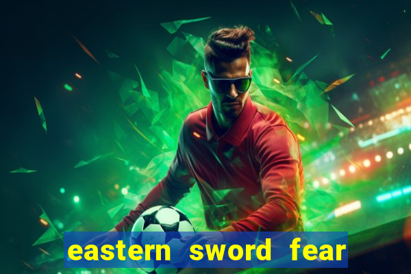 eastern sword fear and hunger